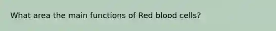 What area the main functions of Red blood cells?