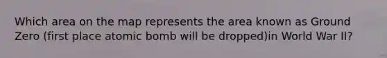 Which area on the map represents the area known as Ground Zero (first place atomic bomb will be dropped)in World War II?