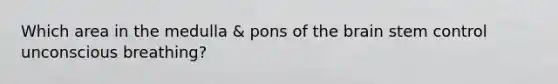 Which area in the medulla & pons of the brain stem control unconscious breathing?