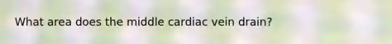 What area does the middle cardiac vein drain?