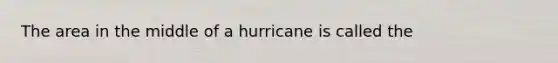 The area in the middle of a hurricane is called the