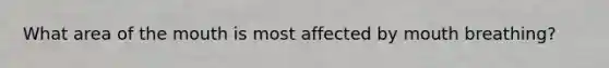 What area of the mouth is most affected by mouth breathing?