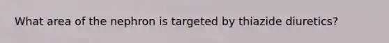 What area of the nephron is targeted by thiazide diuretics?