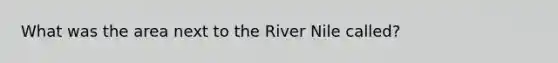 What was the area next to the River Nile called?