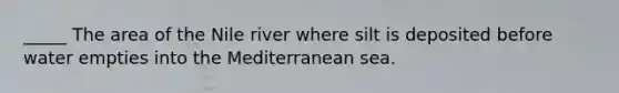 _____ The area of the Nile river where silt is deposited before water empties into the Mediterranean sea.