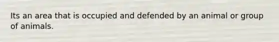 Its an area that is occupied and defended by an animal or group of animals.