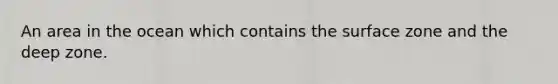An area in the ocean which contains the surface zone and the deep zone.