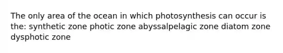 The only area of the ocean in which photosynthesis can occur is the: synthetic zone photic zone abyssalpelagic zone diatom zone dysphotic zone