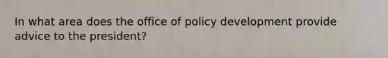 In what area does the office of policy development provide advice to the president?