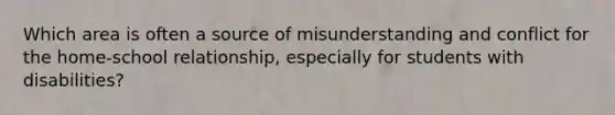 Which area is often a source of misunderstanding and conflict for the home-school relationship, especially for students with disabilities?