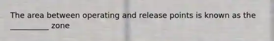 The area between operating and release points is known as the __________ zone