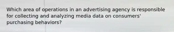 Which area of operations in an advertising agency is responsible for collecting and analyzing media data on consumers' purchasing behaviors?