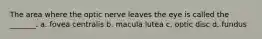 The area where the optic nerve leaves the eye is called the _______. a. fovea centralis b. macula lutea c. optic disc d. fundus