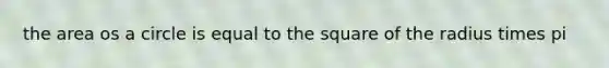 the area os a circle is equal to the square of the radius times pi