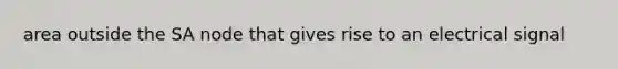 area outside the SA node that gives rise to an electrical signal