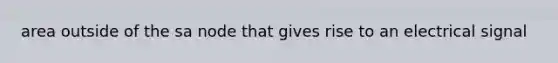 area outside of the sa node that gives rise to an electrical signal