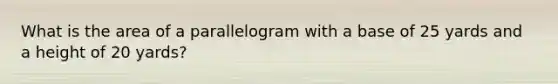 What is the area of a parallelogram with a base of 25 yards and a height of 20 yards?