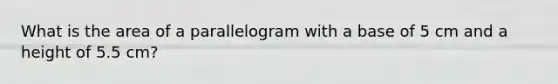 What is the area of a parallelogram with a base of 5 cm and a height of 5.5 cm?