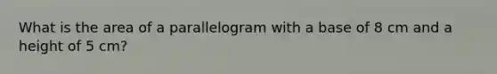 What is the area of a parallelogram with a base of 8 cm and a height of 5 cm?