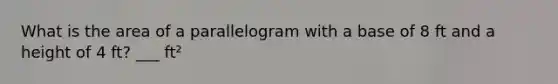 What is the area of a parallelogram with a base of 8 ft and a height of 4 ft? ___ ft²