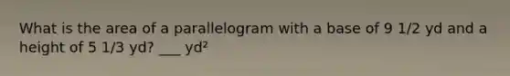 What is the area of a parallelogram with a base of 9 1/2 yd and a height of 5 1/3 yd? ___ yd²