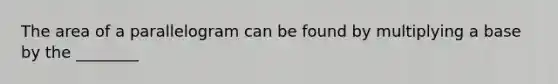 The area of a parallelogram can be found by multiplying a base by the ________