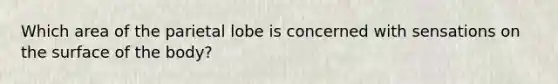 Which area of the parietal lobe is concerned with sensations on the surface of the body?