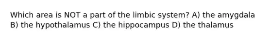 Which area is NOT a part of the limbic system? A) the amygdala B) the hypothalamus C) the hippocampus D) the thalamus