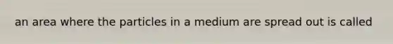 an area where the particles in a medium are spread out is called
