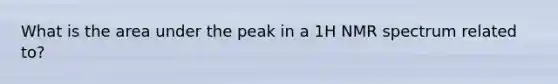 What is the area under the peak in a 1H NMR spectrum related to?