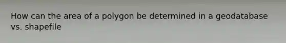 How can the area of a polygon be determined in a geodatabase vs. shapefile