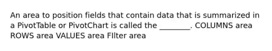 An area to position fields that contain data that is summarized in a PivotTable or PivotChart is called the ________. COLUMNS area ROWS area VALUES area FIlter area
