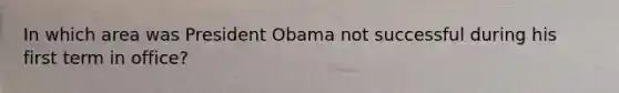 In which area was President Obama not successful during his first term in office?