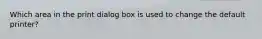 Which area in the print dialog box is used to change the default printer?