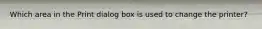 Which area in the Print dialog box is used to change the printer?