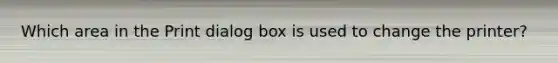 Which area in the Print dialog box is used to change the printer?