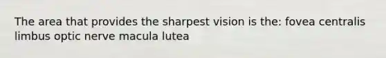 The area that provides the sharpest vision is the: fovea centralis limbus optic nerve macula lutea