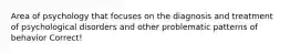 Area of psychology that focuses on the diagnosis and treatment of psychological disorders and other problematic patterns of behavior Correct!