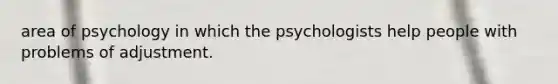 area of psychology in which the psychologists help people with problems of adjustment.