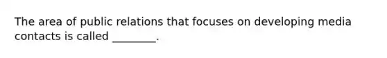 The area of public relations that focuses on developing media contacts is called ________.