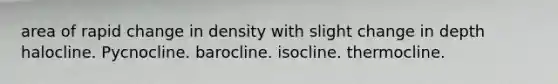 area of rapid change in density with slight change in depth halocline. Pycnocline. barocline. isocline. thermocline.