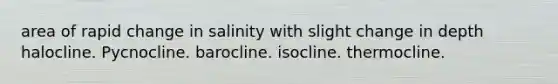 area of rapid change in salinity with slight change in depth halocline. Pycnocline. barocline. isocline. thermocline.