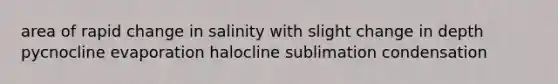 area of rapid change in salinity with slight change in depth pycnocline evaporation halocline sublimation condensation