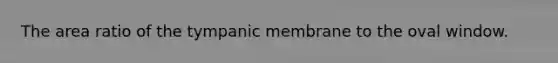 The area ratio of the tympanic membrane to the oval window.