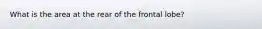What is the area at the rear of the frontal lobe?