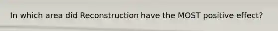 In which area did Reconstruction have the MOST positive effect?