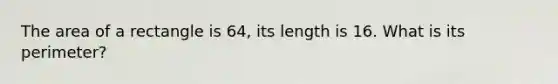 The area of a rectangle is 64, its length is 16. What is its perimeter?