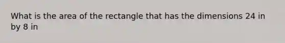 What is the area of the rectangle that has the dimensions 24 in by 8 in