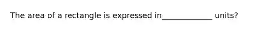 The area of a rectangle is expressed in_____________ units?