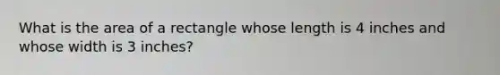 What is the area of a rectangle whose length is 4 inches and whose width is 3 inches?